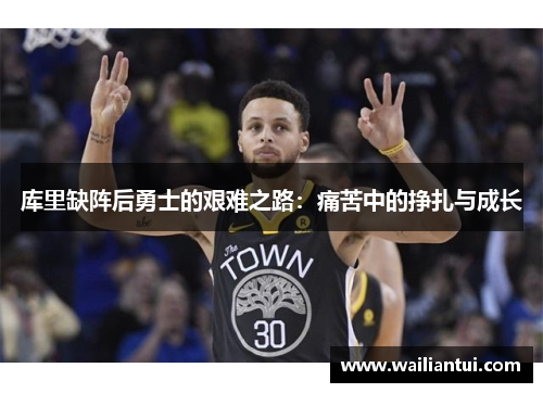 库里缺阵后勇士的艰难之路：痛苦中的挣扎与成长
